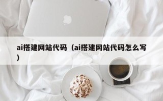 益阳ai搭建网站代码（ai搭建网站代码怎么写）