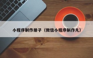 益阳小程序制作册子（微信小程序制作凡）