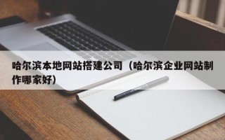 益阳哈尔滨本地网站搭建公司（哈尔滨企业网站制作哪家好）
