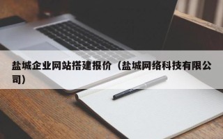 益阳盐城企业网站搭建报价（盐城网络科技有限公司）