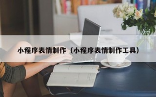 益阳小程序表情制作（小程序表情制作工具）