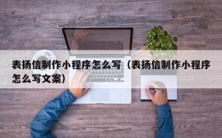 益阳表扬信制作小程序怎么写（表扬信制作小程序怎么写文案）