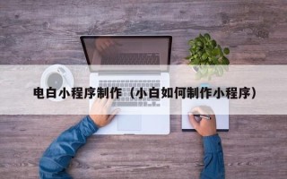 益阳电白小程序制作（小白如何制作小程序）