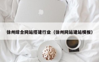 益阳徐州综合网站搭建行业（徐州网站建站模板）