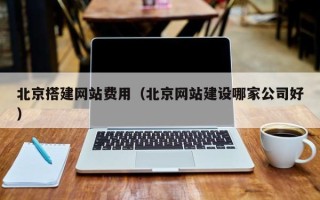 益阳北京搭建网站费用（北京网站建设哪家公司好）
