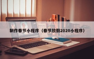 益阳制作春节小程序（春节放假2020小程序）