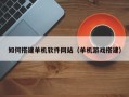 益阳如何搭建单机软件网站（单机游戏搭建）