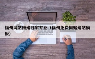 益阳福州网站搭建哪家专业（福州免费网站建站模板）