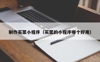 益阳制作买菜小程序（买菜的小程序哪个好用）